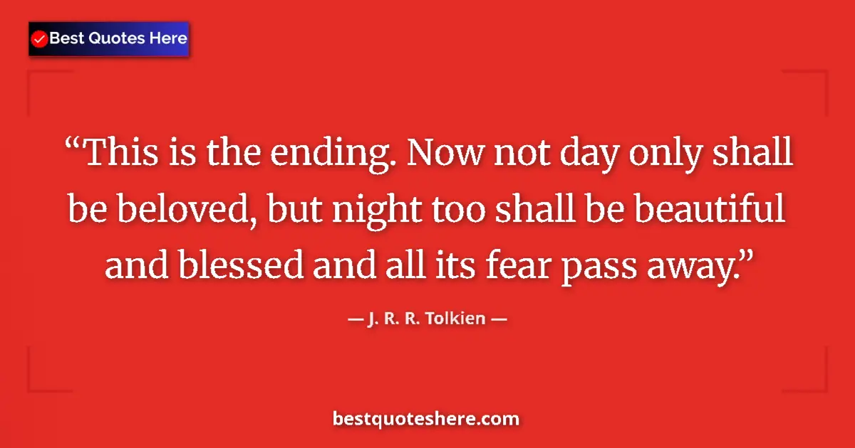 Quote by J. R. R. Tolkien: This is the ending. Now not day only shall be beloved, but night too shall be beautiful and blessed ...