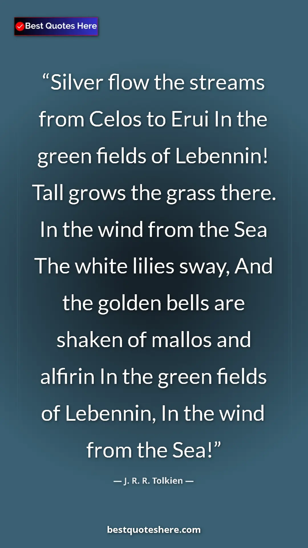 J. R. R. Tolkien Quote Card: "Silver flow the streams from Celos to Erui In the green..." Pinterest quote poster by J. R. R. Tolkien: "Silver flow the streams from Celos to Erui In the green..."
