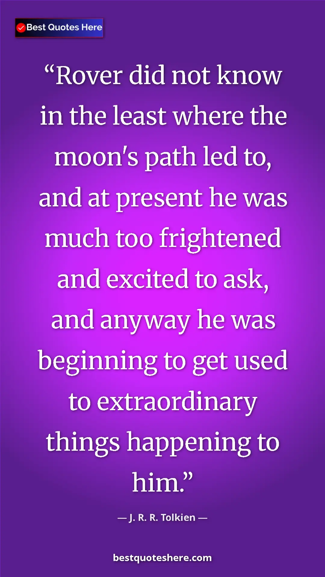 Pinterest quote poster by J. R. R. Tolkien: "Rover did not know in the least where the moon's path led..."