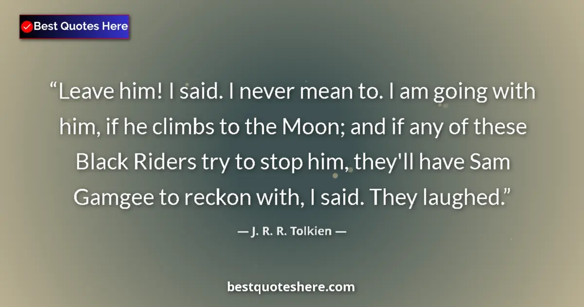 Quote by J. R. R. Tolkien: Leave him! I said. I never mean to. I am going with him, if he climbs to the Moon; and if any of the...