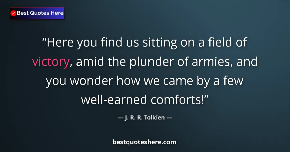 Image for the quote by J R R Tolkien: Here you find us sitting on a field of victory, amid the plunder of armies, and you wonder how we ca...