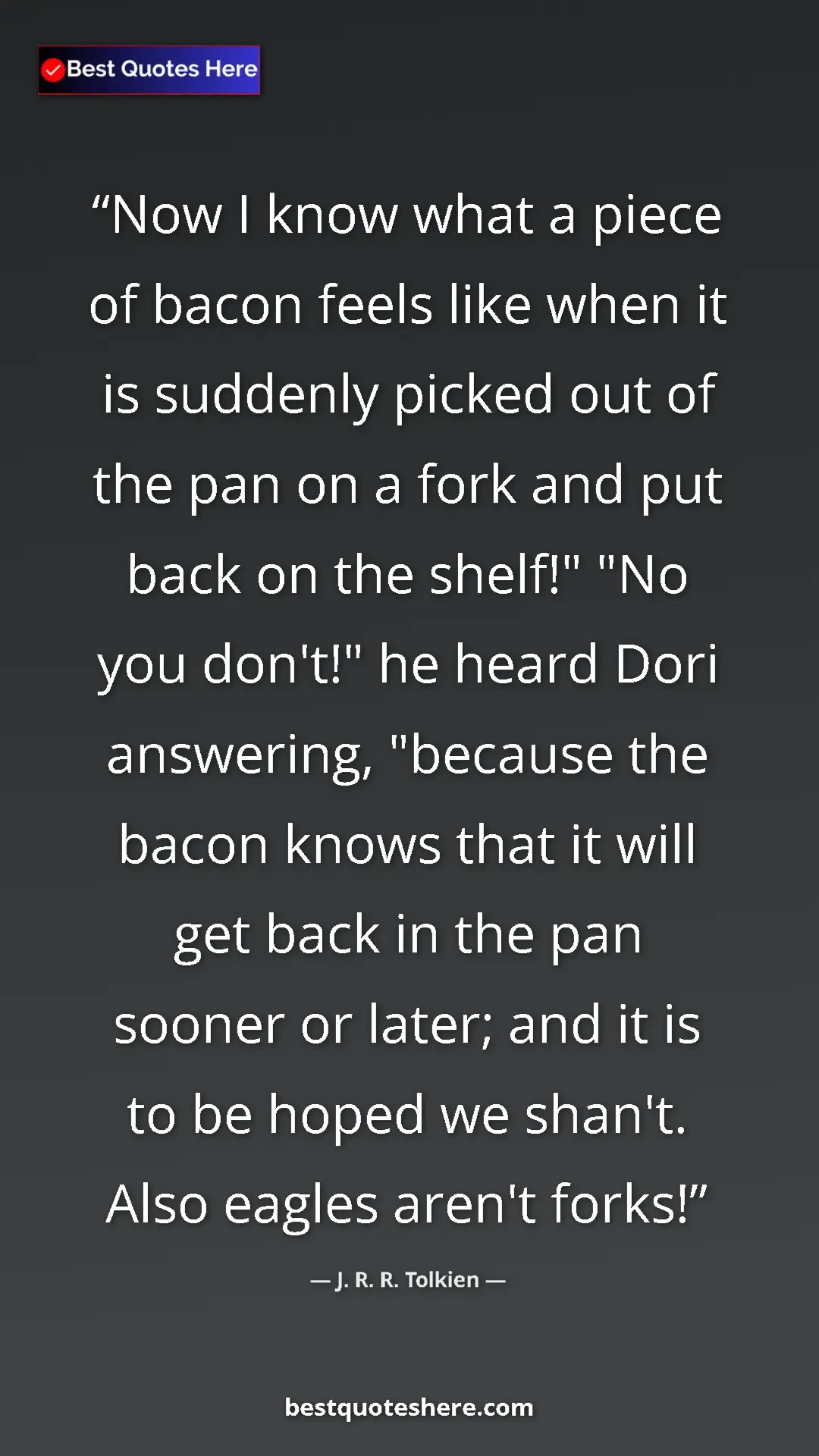 J. R. R. Tolkien Quote Card: "Now I know what a piece of bacon feels like when it is..." Pinterest quote poster by J. R. R. Tolkien: "Now I know what a piece of bacon feels like when it is..."