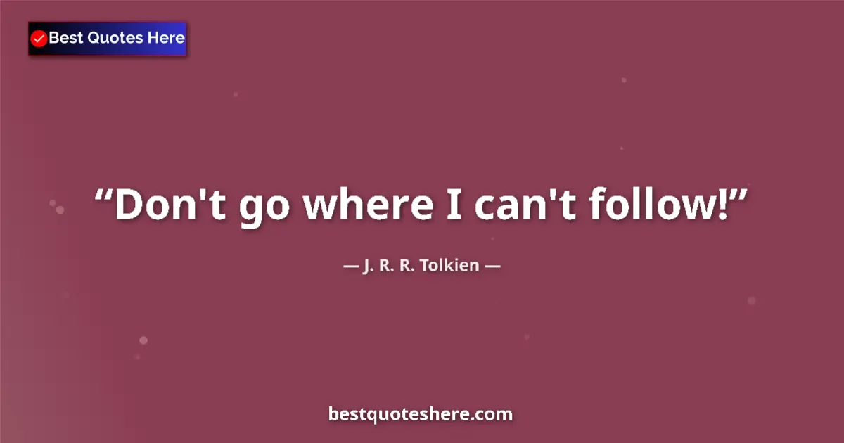 Quote by J. R. R. Tolkien: Don't go where I can't follow!...
