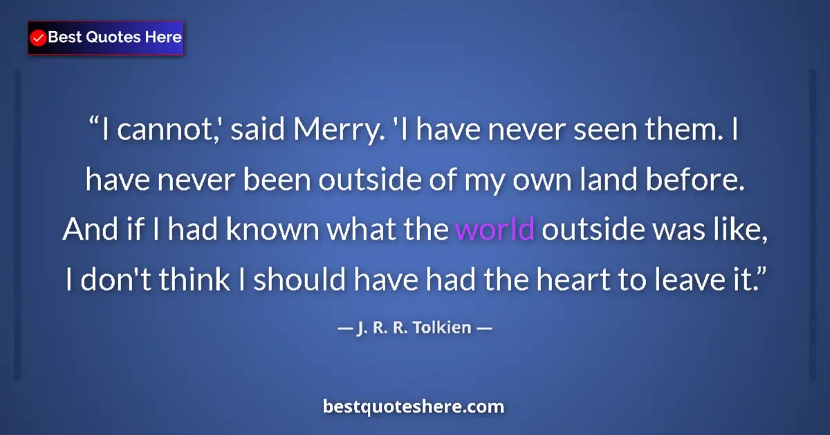 Image for the quote by J R R Tolkien: I cannot,' said Merry. 'I have never seen them. I have never been outside of my own land before. And...