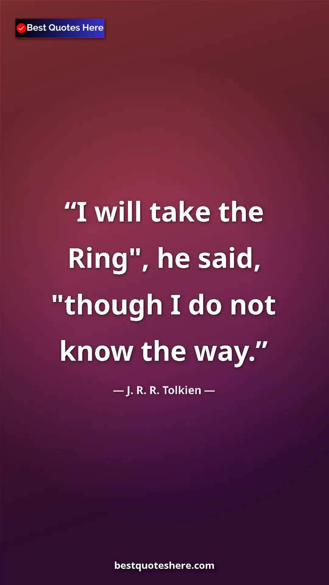 Pinterest quote poster by J. R. R. Tolkien: "I will take the Ring", he said, "though I do not know the..."