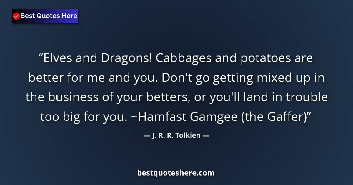 Quote by J. R. R. Tolkien: Elves and Dragons! Cabbages and potatoes are better for me and you. Don't go getting mixed up in the...