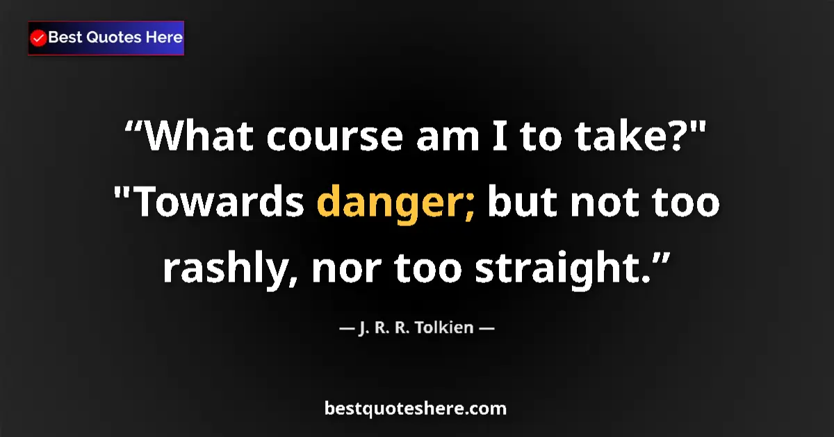 Quote by J. R. R. Tolkien: What course am I to take?