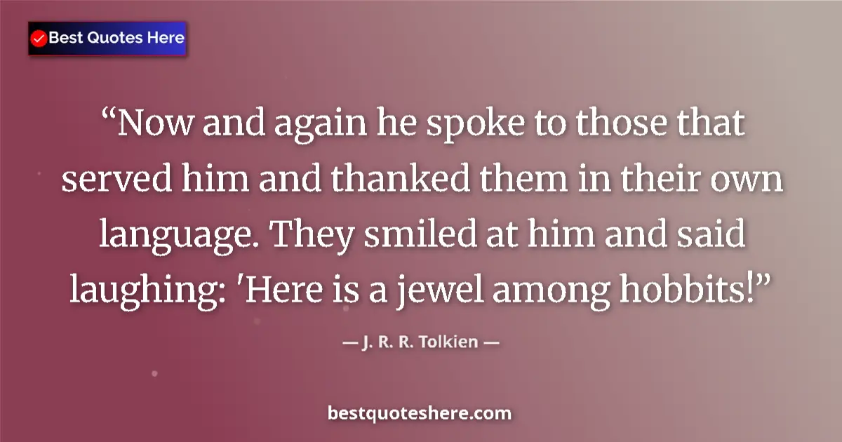 Quote by J. R. R. Tolkien: Now and again he spoke to those that served him and thanked them in their own language. They smiled ...