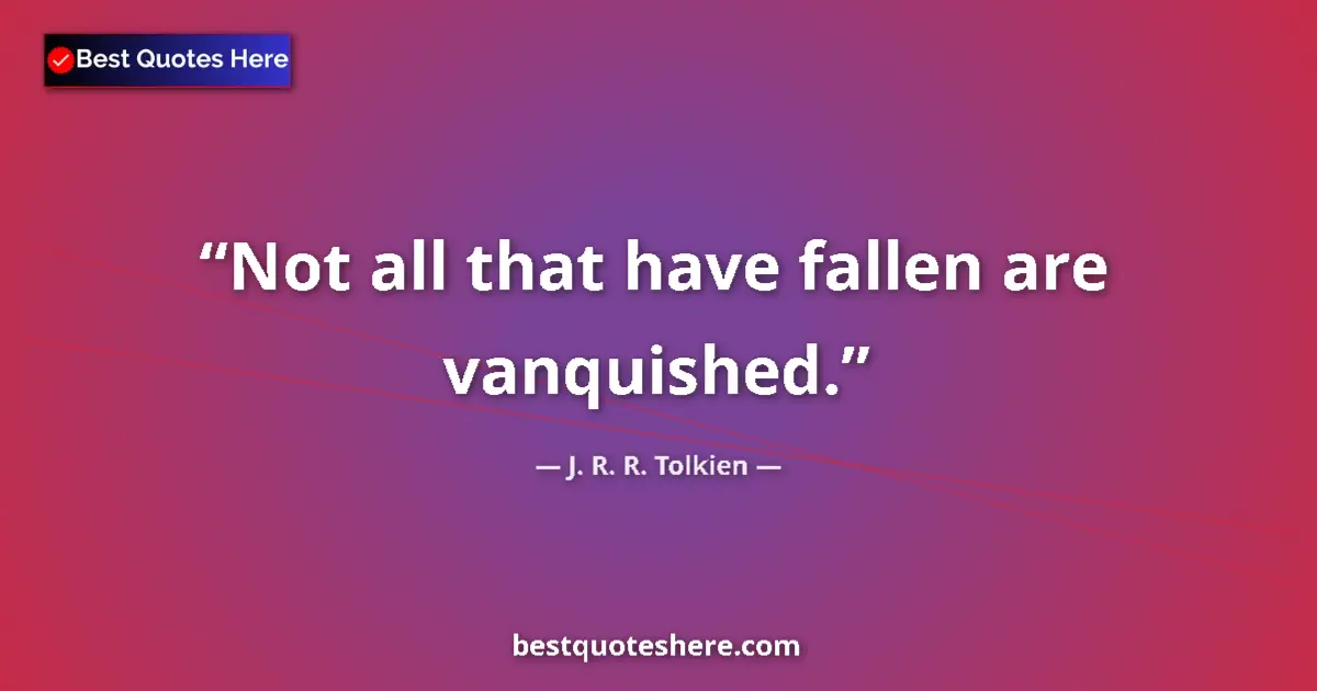 Quote by J. R. R. Tolkien: Not all that have fallen are vanquished....