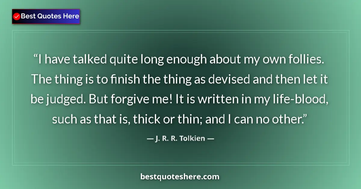 Quote by J. R. R. Tolkien: I have talked quite long enough about my own follies. The thing is to finish the thing as devised an...