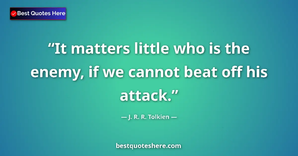 Quote by J. R. R. Tolkien: It matters little who is the enemy, if we cannot beat off his attack....