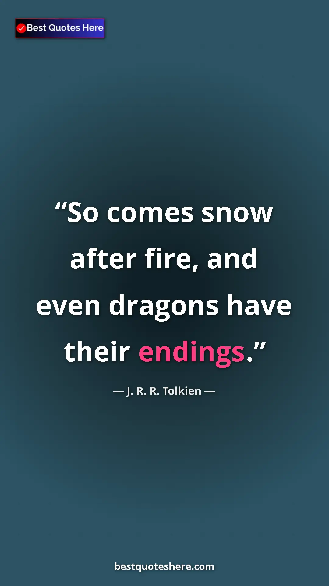Pinterest quote poster by J. R. R. Tolkien: "So comes snow after fire, and even dragons have their..."