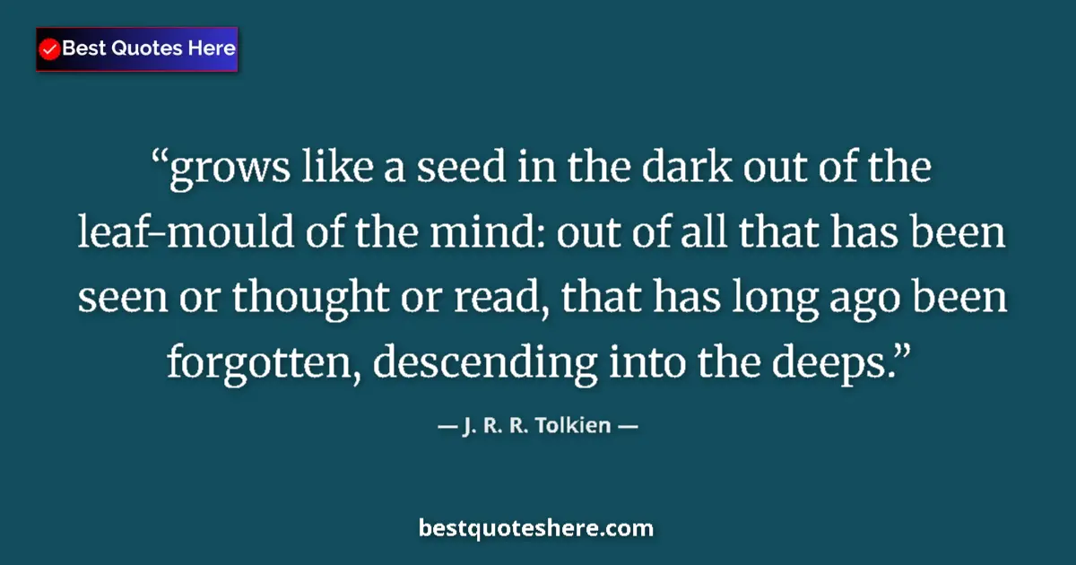 Quote by J. R. R. Tolkien: grows like a seed in the dark out of the leaf-mould of the mind: out of all that has been seen or th...