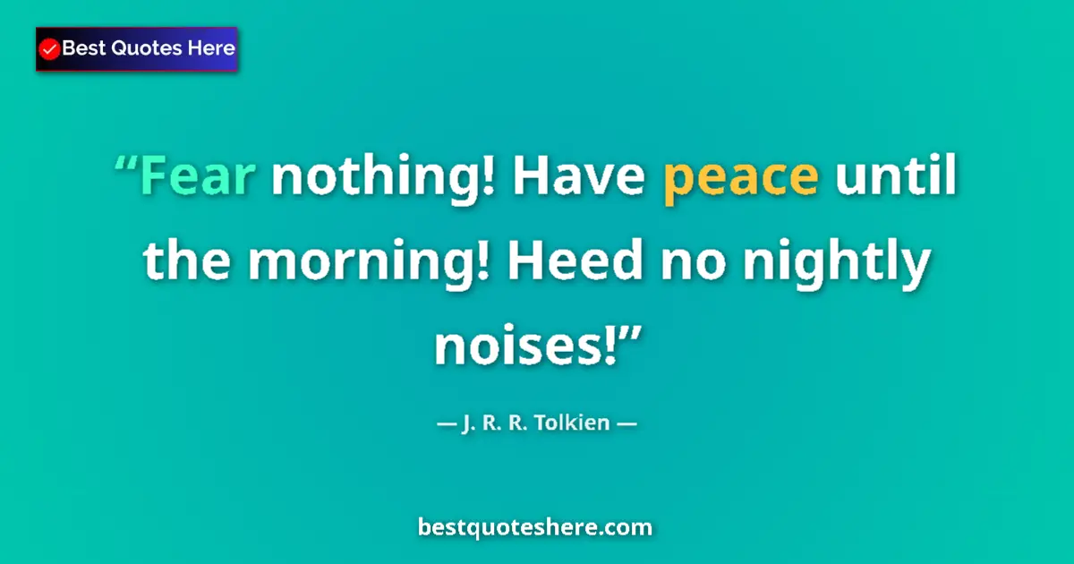 Image for the quote by J R R Tolkien: Fear nothing! Have peace until the morning! Heed no nightly noises!...