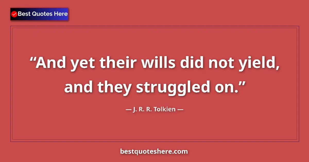 Quote by J. R. R. Tolkien: And yet their wills did not yield, and they struggled on....