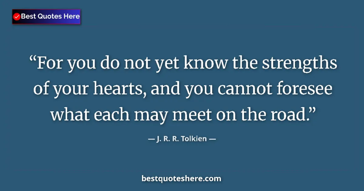 Quote by J. R. R. Tolkien: For you do not yet know the strengths of your hearts, and you cannot foresee what each may meet on t...