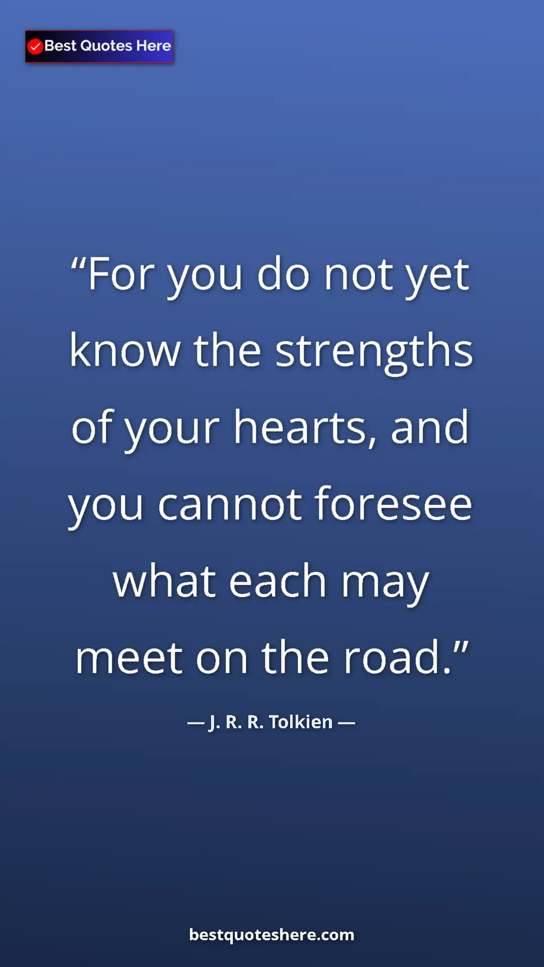 Pinterest quote poster by J. R. R. Tolkien: "For you do not yet know the strengths of your hearts, and..."
