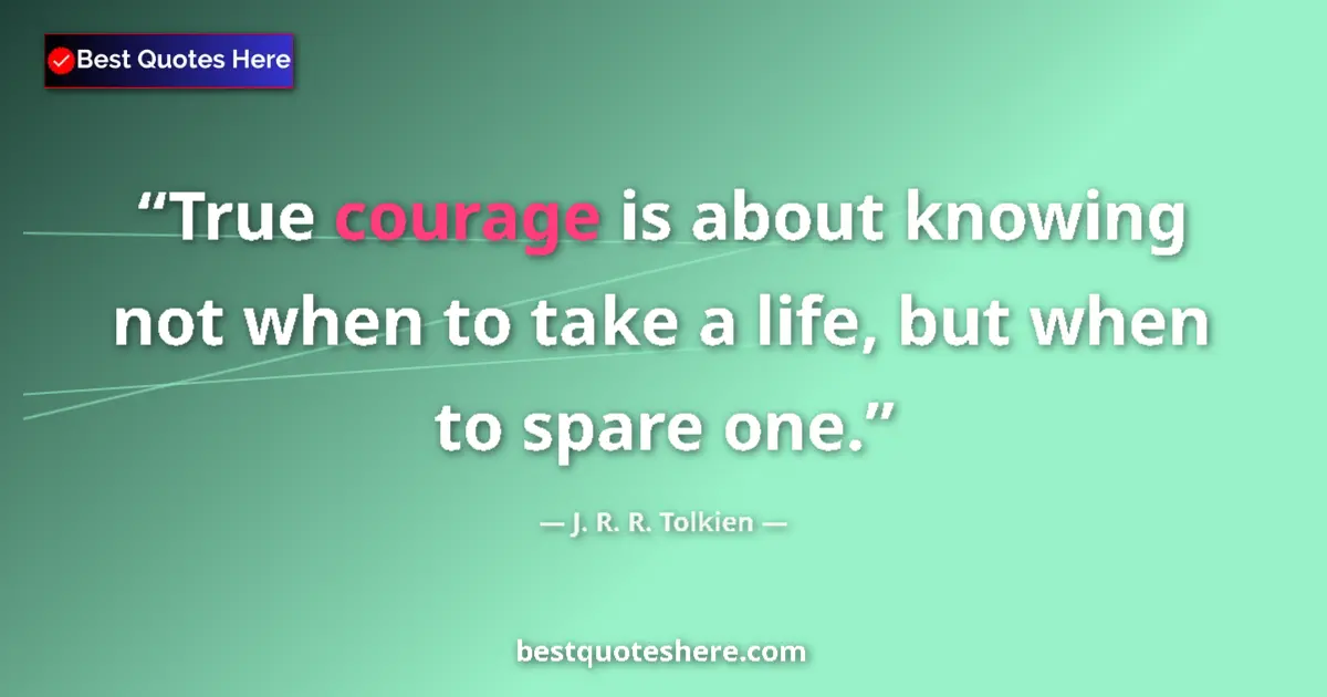 Quote by J. R. R. Tolkien: True courage is about knowing not when to take a life, but when to spare one....