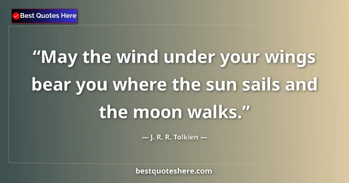 Quote by J. R. R. Tolkien: May the wind under your wings bear you where the sun sails and the moon walks....