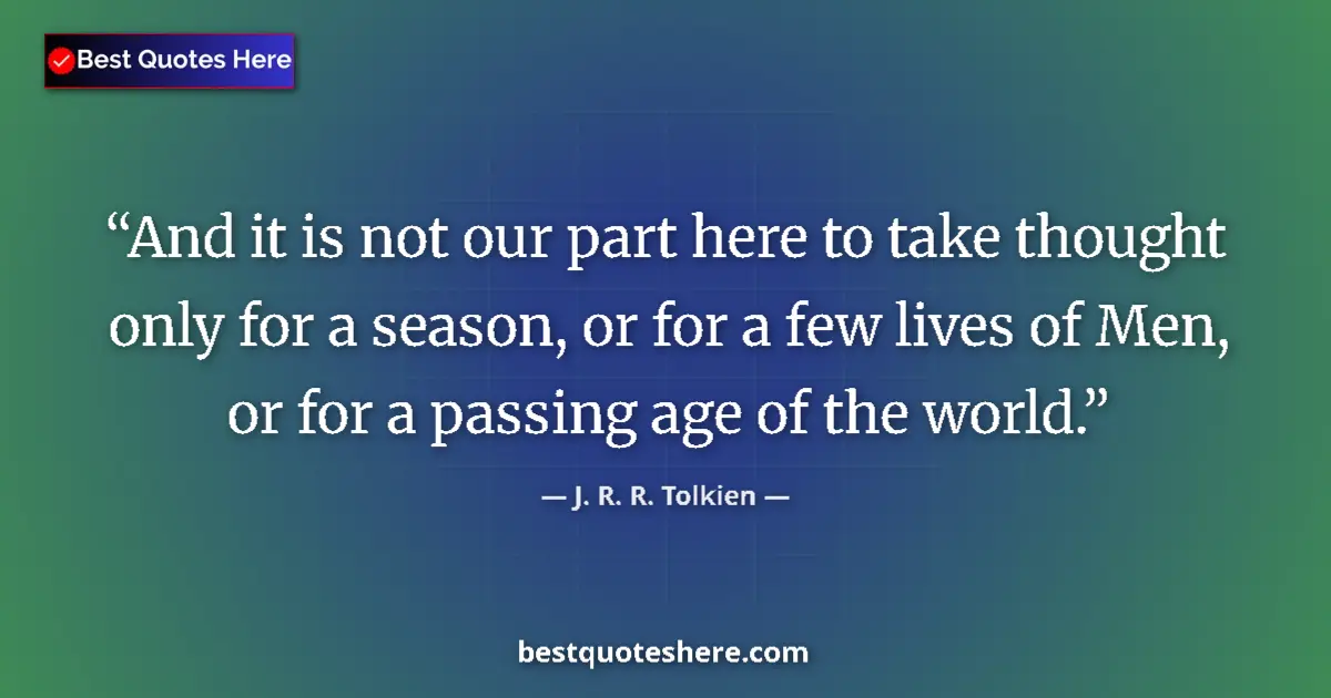 Quote by J. R. R. Tolkien: And it is not our part here to take thought only f