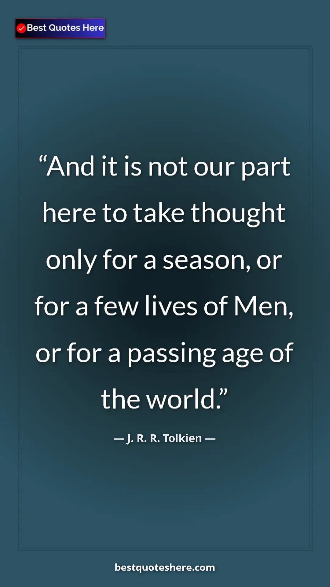 Pinterest quote poster by J. R. R. Tolkien: "And it is not our part here to take thought only for a..."