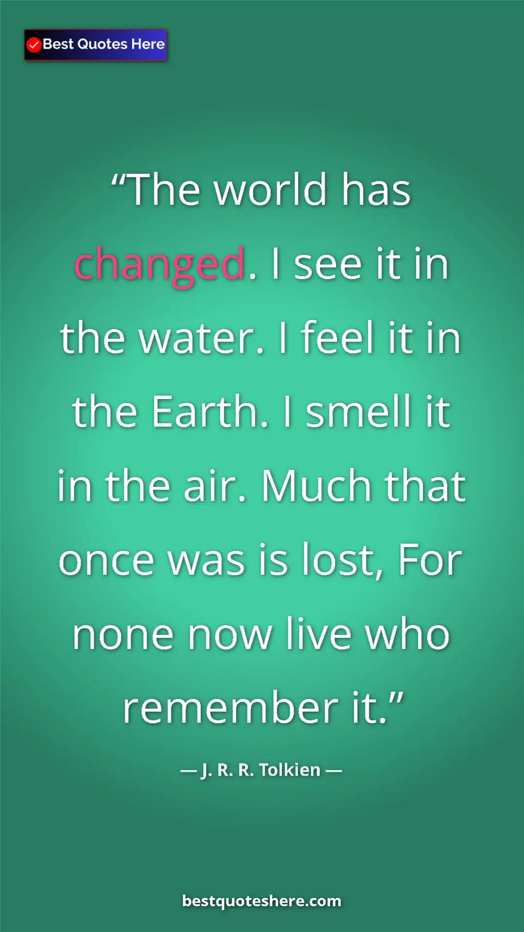 Pinterest quote poster by J. R. R. Tolkien: "The world has changed. I see it in the water. I feel it in..."
