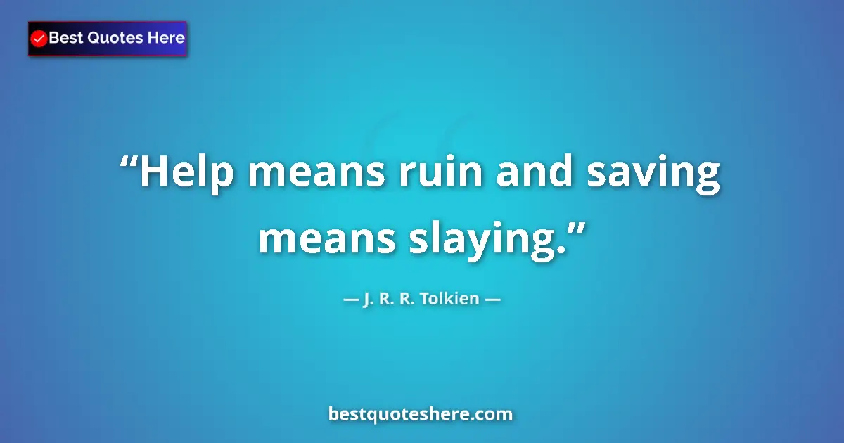 Quote by J. R. R. Tolkien: Help means ruin and saving means slaying....