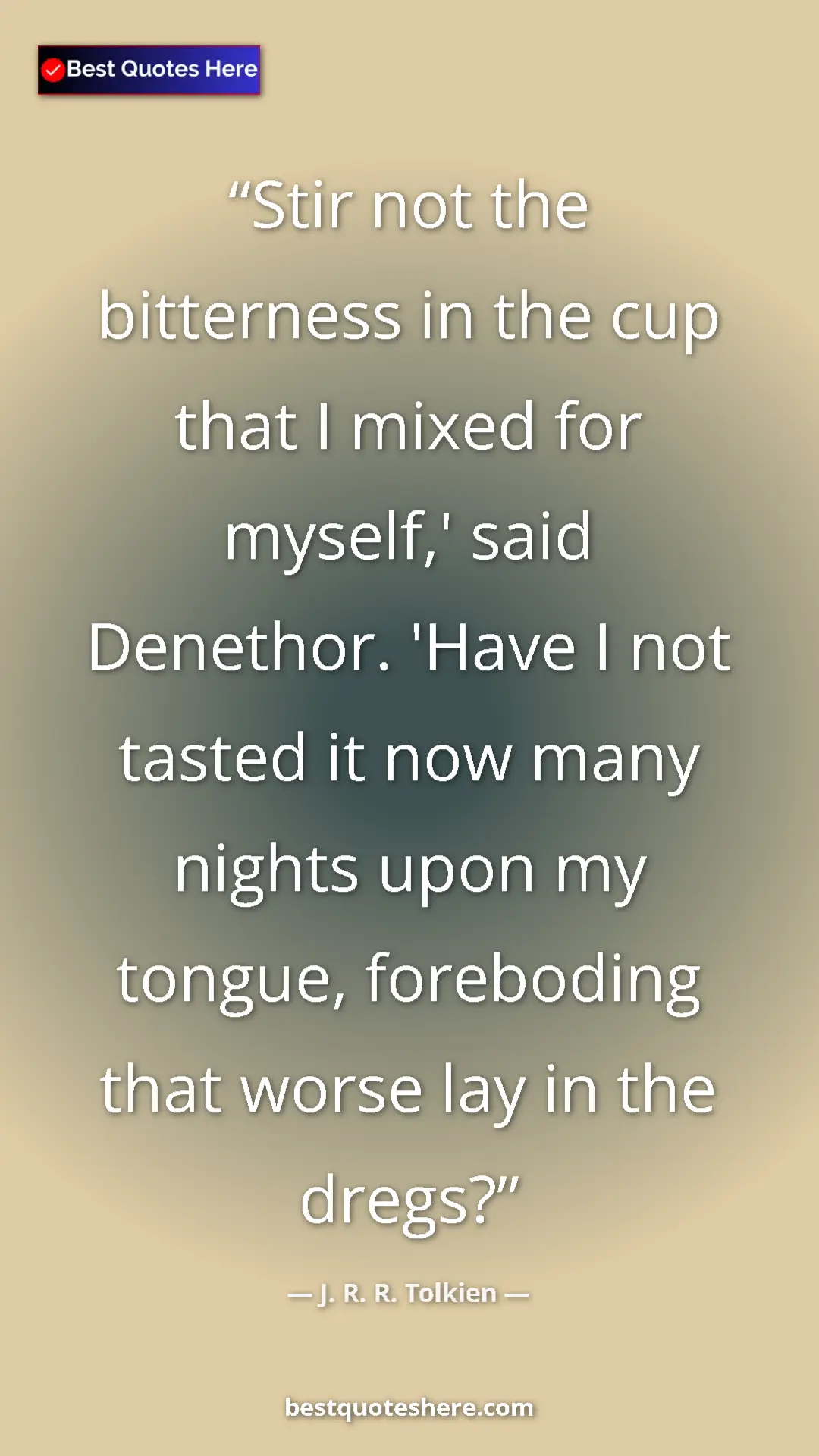 Pinterest quote poster by J. R. R. Tolkien: "Stir not the bitterness in the cup that I mixed for..."