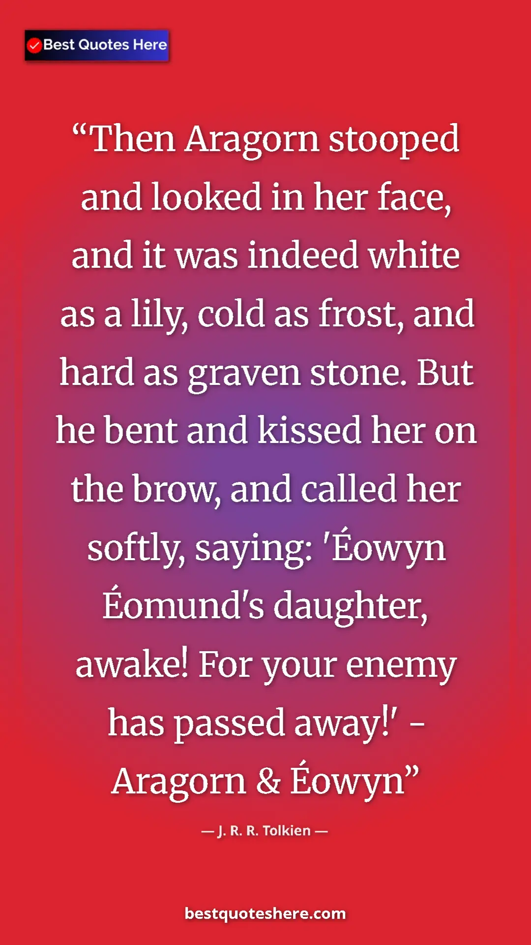 J. R. R. Tolkien Quote Card: "Then Aragorn stooped and looked in her face, and it was..." Pinterest quote poster by J. R. R. Tolkien: "Then Aragorn stooped and looked in her face, and it was..."