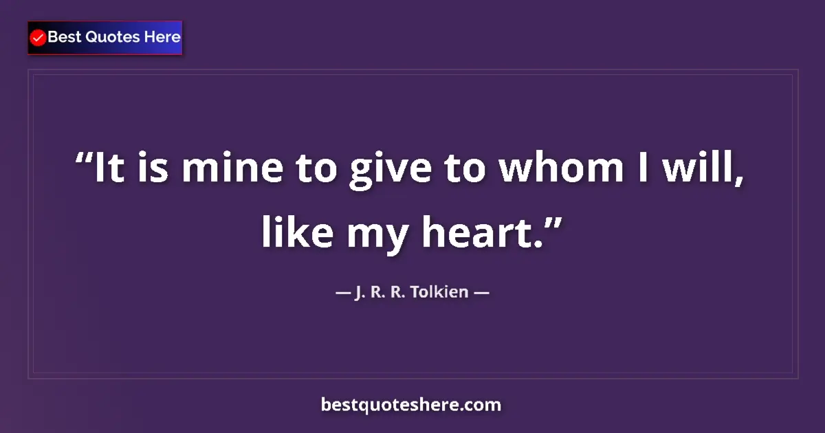 Quote by J. R. R. Tolkien: It is mine to give to whom I will, like my heart....