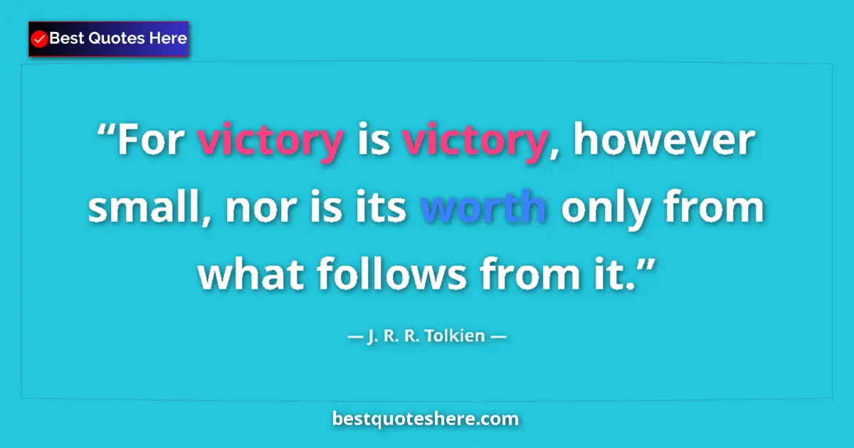 Quote by J. R. R. Tolkien: For victory is victory, however small, nor is its worth only from what follows from it....