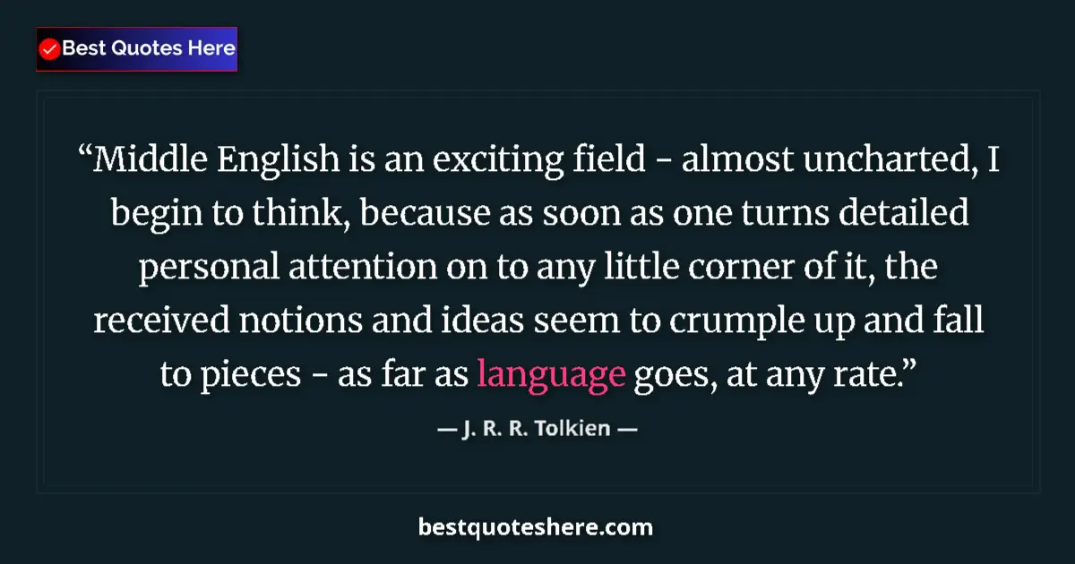 Quote by J. R. R. Tolkien: Middle English is an exciting field - almost uncharted, I begin to think, because as soon as one tur...