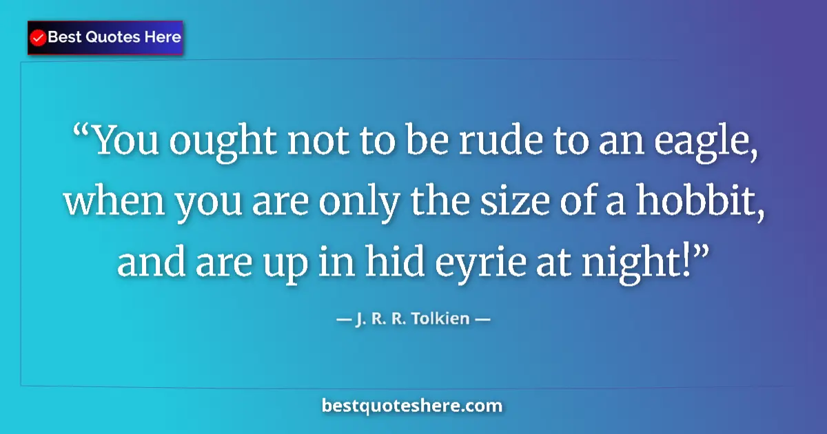 Quote by J. R. R. Tolkien: You ought not to be rude to an eagle, when you are only the size of a hobbit, and are up in hid eyri...