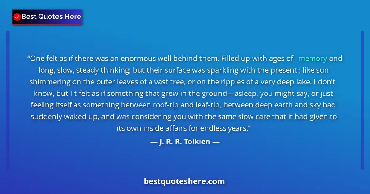 Quote by J. R. R. Tolkien: One felt as if there was an enormous well behind them. Filled up with ages of memory and long, slow,...