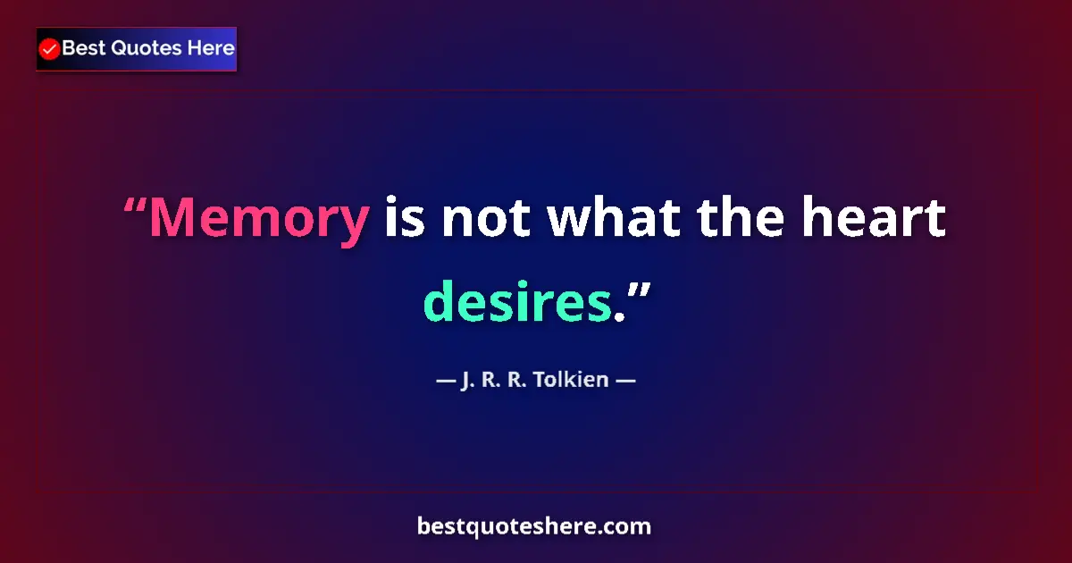 Quote by J. R. R. Tolkien: Memory is not what the heart desires....