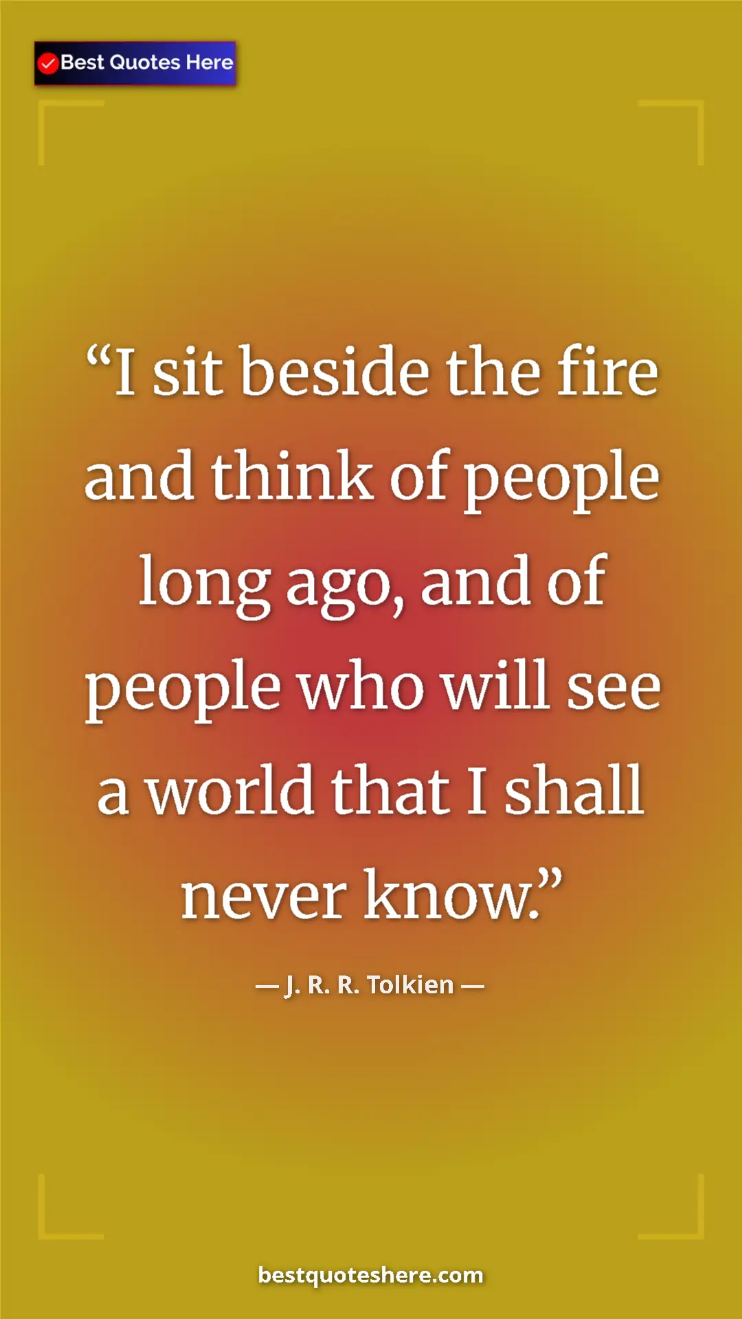 Pinterest quote poster by J. R. R. Tolkien: "I sit beside the fire and think of people long ago, and of..."