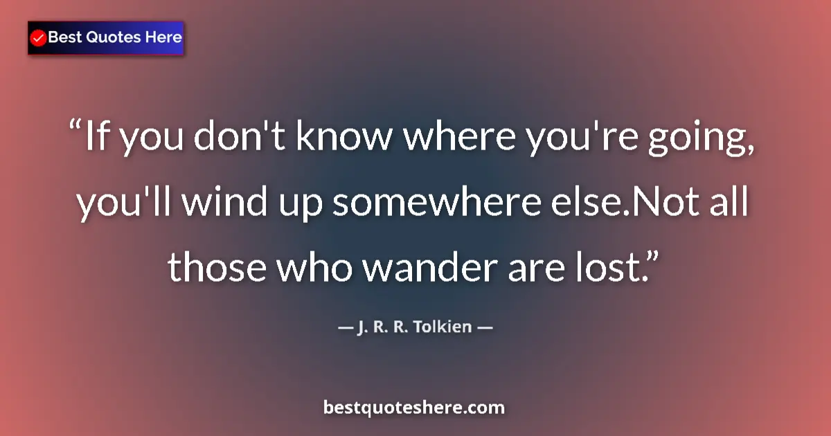 J. R. R. Tolkien quote: "If you don't know where you're going, you'll wind up..."