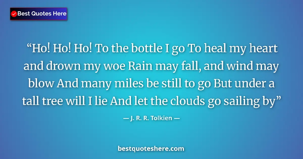 J. R. R. Tolkien quote: "Ho! Ho! Ho! To the bottle I go To heal my heart and drown..."