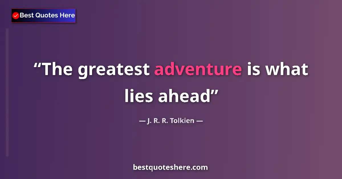 Quote by J. R. R. Tolkien: The greatest adventure is what lies ahead...