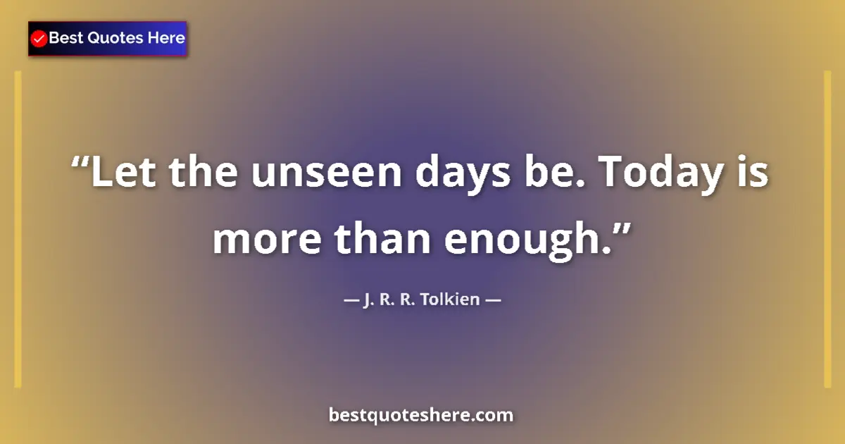 J. R. R. Tolkien quote: "Let the unseen days be. Today is more than enough."