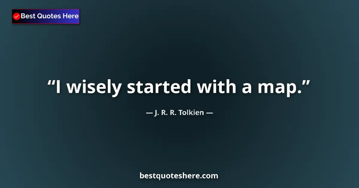 Quote by J. R. R. Tolkien: I wisely started with a map....