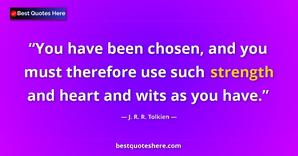 Quote by J. R. R. Tolkien: You have been chosen, and you must therefore use s