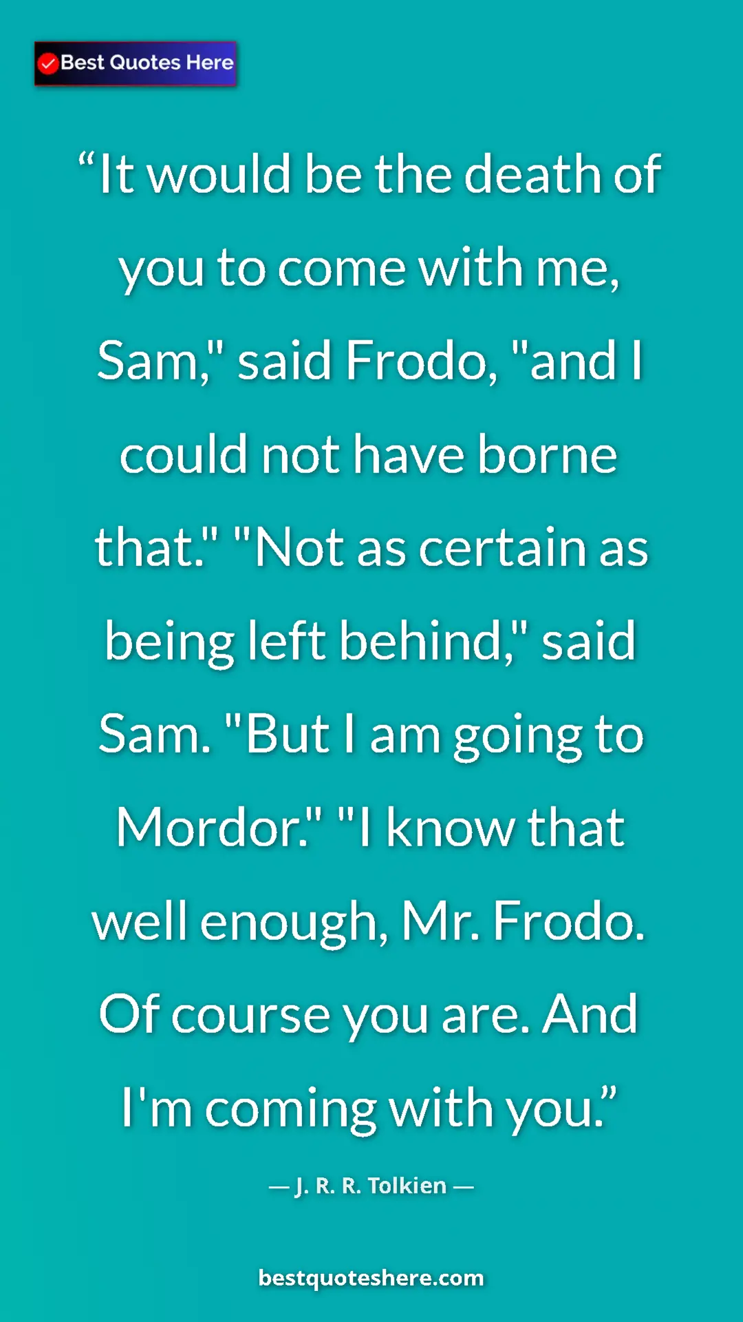 J. R. R. Tolkien Quote Card: "It would be the death of you to come with me, Sam," said..." Pinterest quote poster by J. R. R. Tolkien: "It would be the death of you to come with me, Sam," said..."