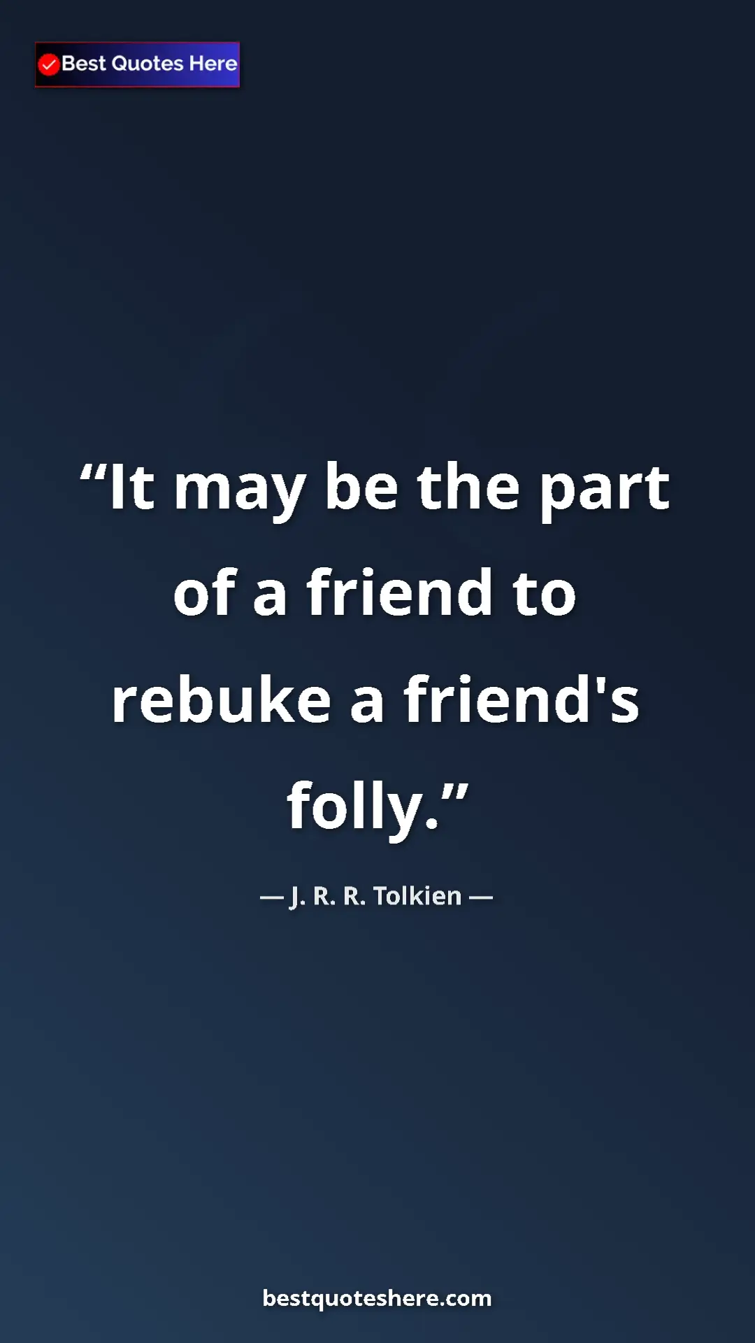 J. R. R. Tolkien Quote Card: "It may be the part of a friend to rebuke a friend's folly." Pinterest quote poster by J. R. R. Tolkien: "It may be the part of a friend to rebuke a friend's folly."