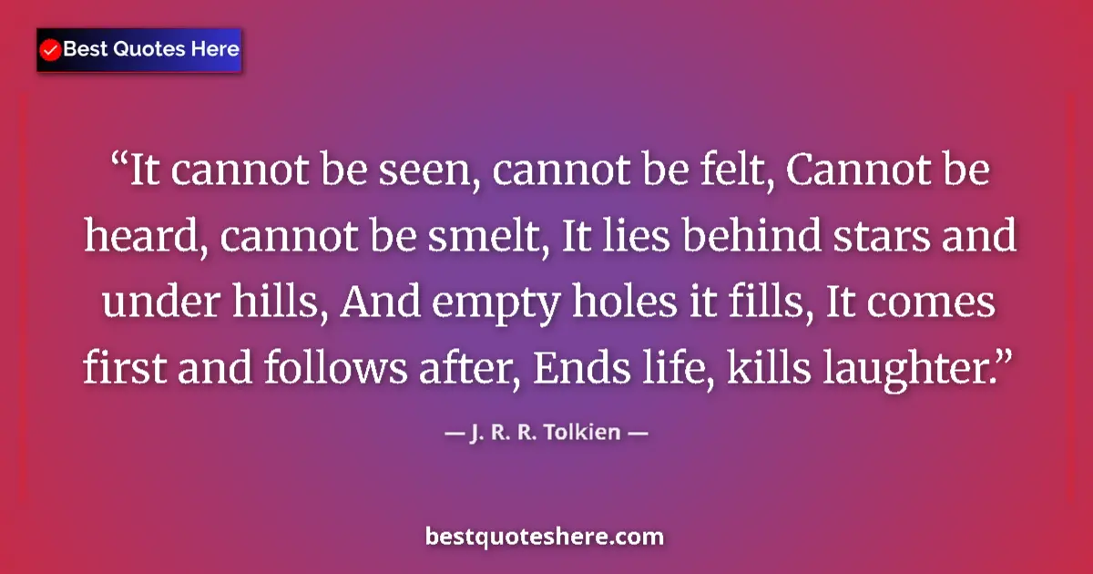 Quote by J. R. R. Tolkien: It cannot be seen, cannot be felt, Cannot be heard, cannot be smelt, It lies behind stars and under ...