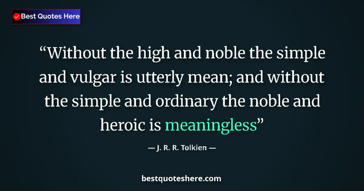 Image for the quote by J R R Tolkien: Without the high and noble the simple and vulgar is utterly mean; and without the simple and ordinar...