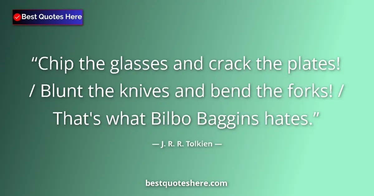 Quote by J. R. R. Tolkien: Chip the glasses and crack the plates! / Blunt the knives and bend the forks! / That's what Bilbo Ba...