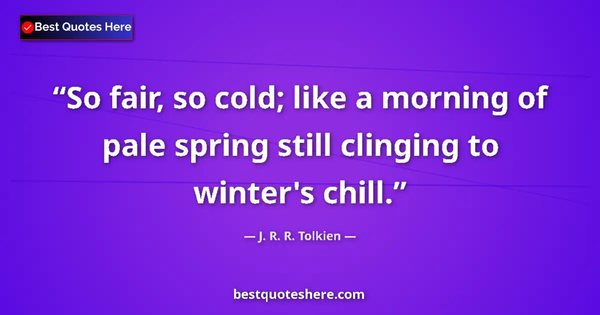 Quote by J. R. R. Tolkien: So fair, so cold; like a morning of pale spring still clinging to winter's chill....