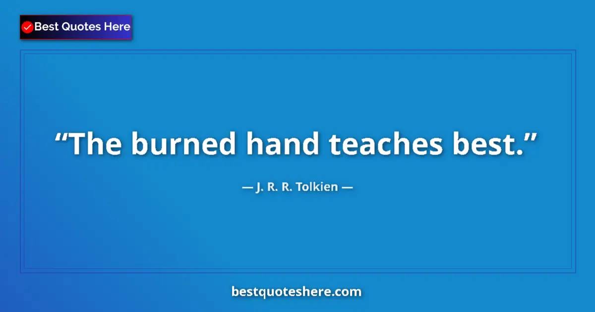 J. R. R. Tolkien quote: "The burned hand teaches best."