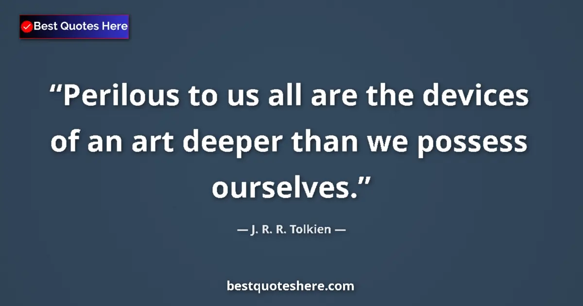 Quote by J. R. R. Tolkien: Perilous to us all are the devices of an art deeper than we possess ourselves....
